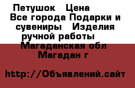 Петушок › Цена ­ 350 - Все города Подарки и сувениры » Изделия ручной работы   . Магаданская обл.,Магадан г.